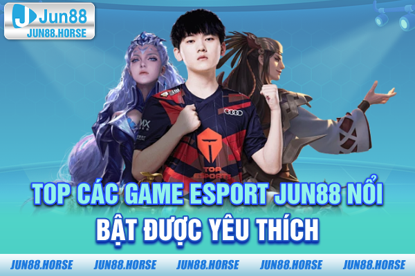 Top các game Esport JUN88 nổi bật được yêu thích