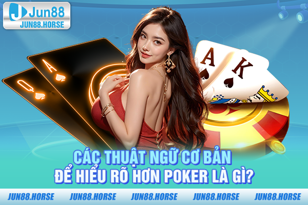 Các thuật ngữ cơ bản để hiểu rõ hơn poker là gì?