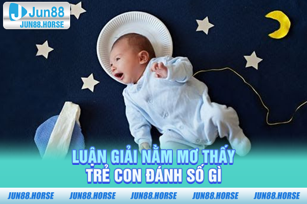 Luận giải nằm mơ thấy trẻ con đánh số gì
