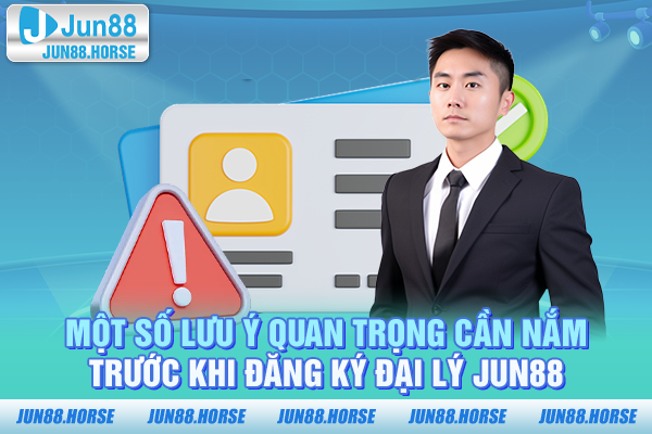 Một số lưu ý quan trọng cần nắm trước khi đăng ký đại lý JUN88