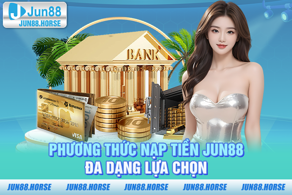 Phương thức nạp tiền JUN88 - Đa dạng lựa chọn